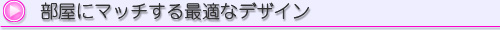 部屋にマッチする最適なデザイン